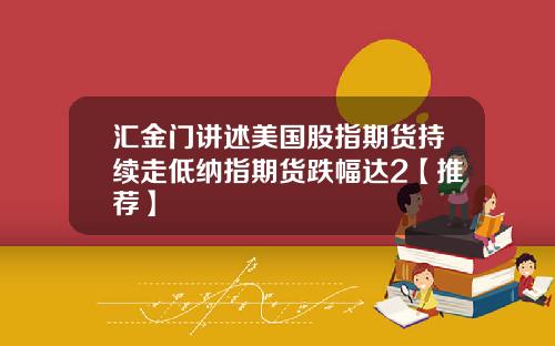 汇金门讲述美国股指期货持续走低纳指期货跌幅达2【推荐】