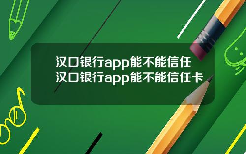 汉口银行app能不能信任汉口银行app能不能信任卡