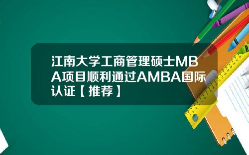 江南大学工商管理硕士MBA项目顺利通过AMBA国际认证【推荐】
