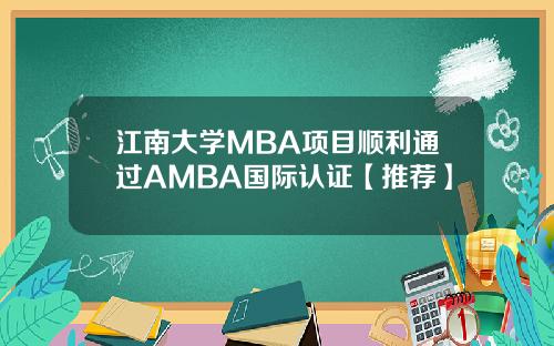 江南大学MBA项目顺利通过AMBA国际认证【推荐】