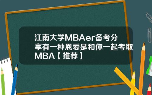 江南大学MBAer备考分享有一种恩爱是和你一起考取MBA【推荐】
