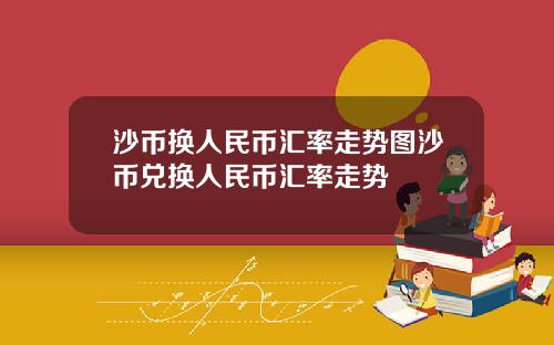沙币换人民币汇率走势图沙币兑换人民币汇率走势