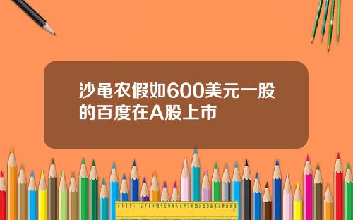 沙黾农假如600美元一股的百度在A股上市