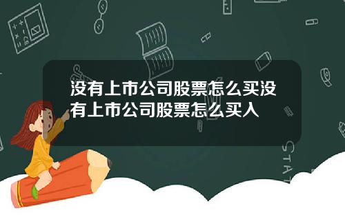 没有上市公司股票怎么买没有上市公司股票怎么买入