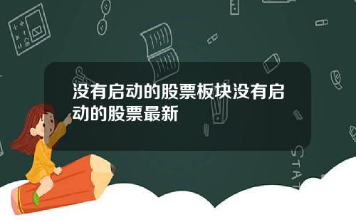 没有启动的股票板块没有启动的股票最新