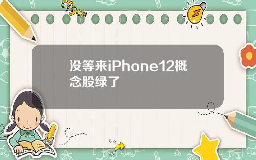 没等来iPhone12概念股绿了