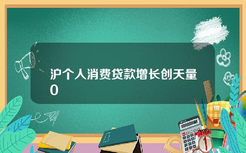 沪个人消费贷款增长创天量0
