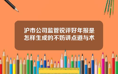沪市公司监管锐评好年报是怎样生成的不妨讲点道与术