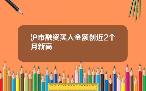 沪市融资买入金额创近2个月新高