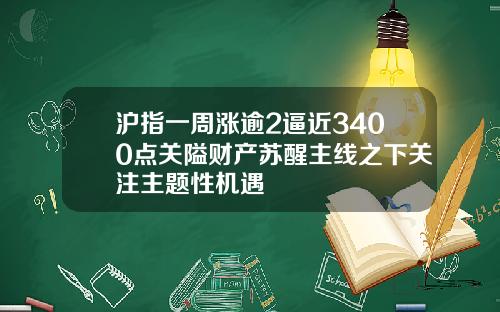 沪指一周涨逾2逼近3400点关隘财产苏醒主线之下关注主题性机遇