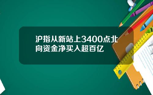 沪指从新站上3400点北向资金净买入超百亿