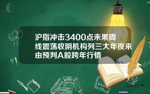 沪指冲击3400点未果周线震荡收阴机构列三大年夜来由预判A股跨年行情