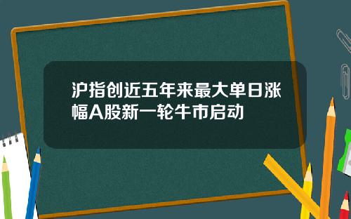 沪指创近五年来最大单日涨幅A股新一轮牛市启动