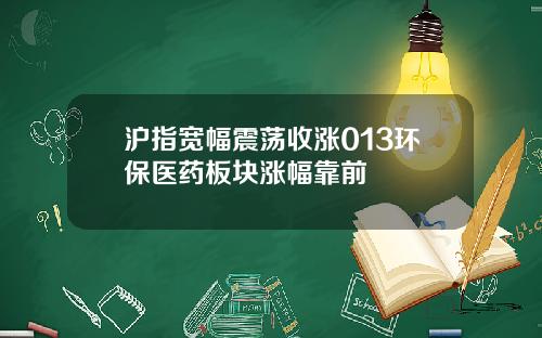 沪指宽幅震荡收涨013环保医药板块涨幅靠前