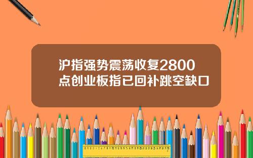 沪指强势震荡收复2800点创业板指已回补跳空缺口