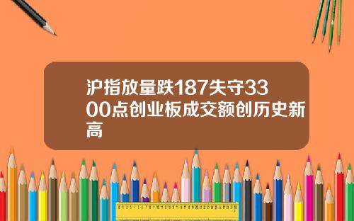 沪指放量跌187失守3300点创业板成交额创历史新高