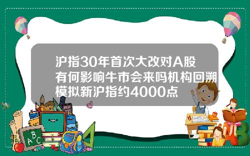 沪指30年首次大改对A股有何影响牛市会来吗机构回溯模拟新沪指约4000点