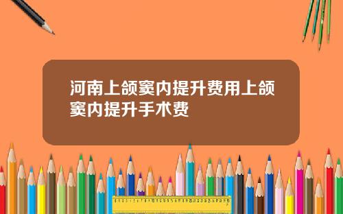 河南上颌窦内提升费用上颌窦内提升手术费