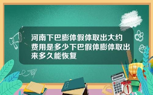 河南下巴膨体假体取出大约费用是多少下巴假体膨体取出来多久能恢复