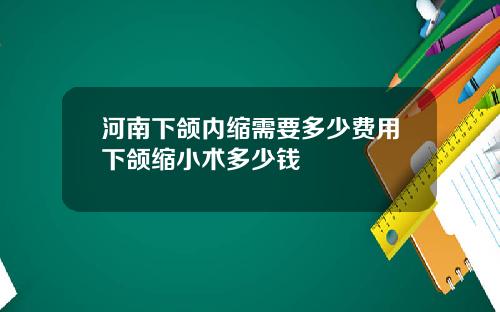 河南下颌内缩需要多少费用下颌缩小术多少钱