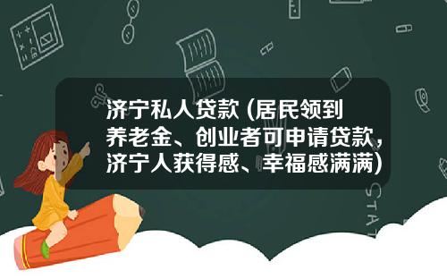 济宁私人贷款 (居民领到养老金、创业者可申请贷款，济宁人获得感、幸福感满满)