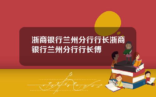 浙商银行兰州分行行长浙商银行兰州分行行长傅