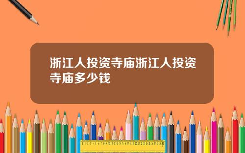 浙江人投资寺庙浙江人投资寺庙多少钱