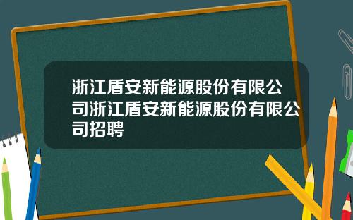 浙江盾安新能源股份有限公司浙江盾安新能源股份有限公司招聘