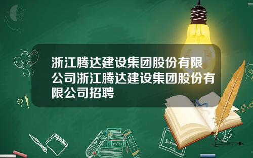 浙江腾达建设集团股份有限公司浙江腾达建设集团股份有限公司招聘