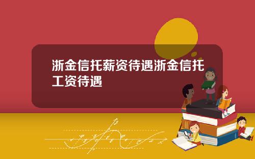 浙金信托薪资待遇浙金信托工资待遇
