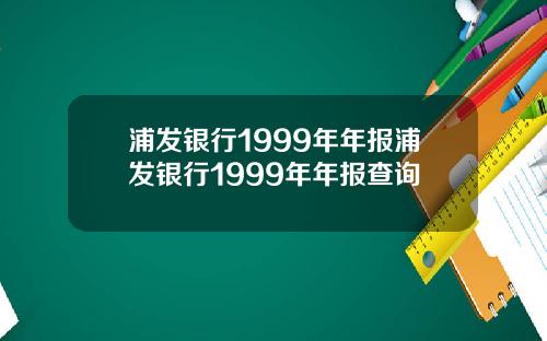 浦发银行1999年年报浦发银行1999年年报查询