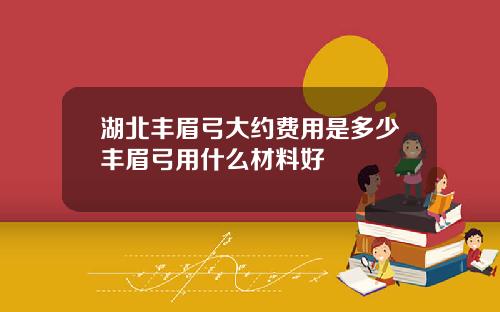 湖北丰眉弓大约费用是多少丰眉弓用什么材料好