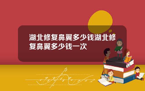 湖北修复鼻翼多少钱湖北修复鼻翼多少钱一次