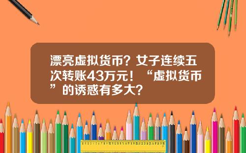 漂亮虚拟货币？女子连续五次转账43万元！“虚拟货币”的诱惑有多大？