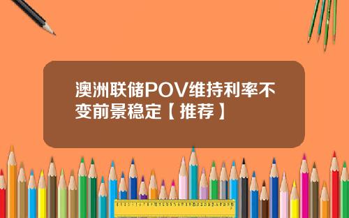 澳洲联储POV维持利率不变前景稳定【推荐】