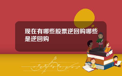 现在有哪些股票逆回购哪些是逆回购