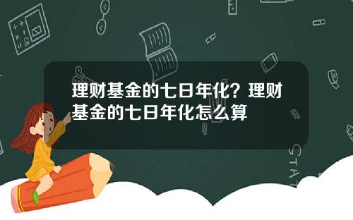 理财基金的七日年化？理财基金的七日年化怎么算