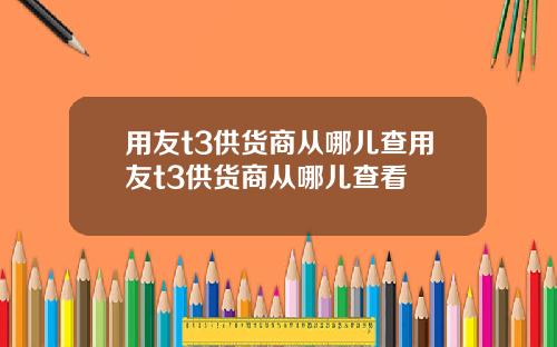 用友t3供货商从哪儿查用友t3供货商从哪儿查看
