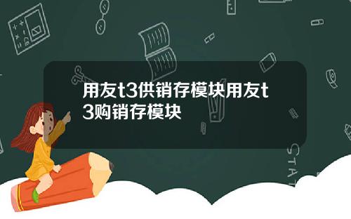 用友t3供销存模块用友t3购销存模块
