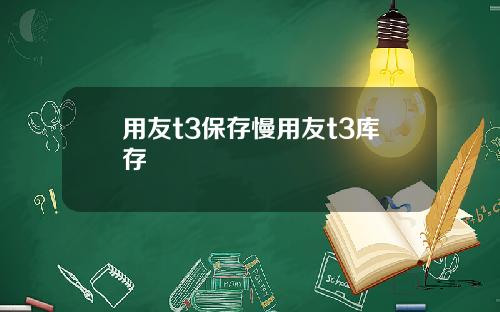用友t3保存慢用友t3库存