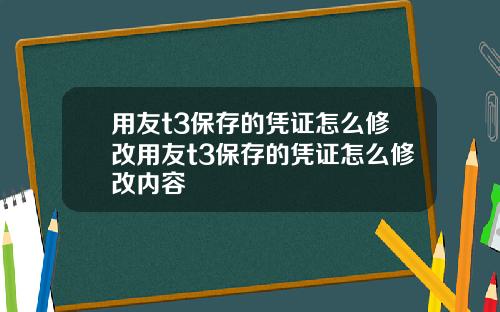 用友t3保存的凭证怎么修改用友t3保存的凭证怎么修改内容