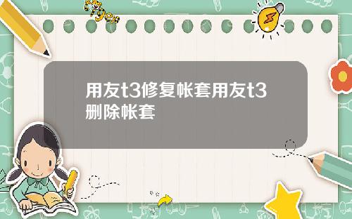 用友t3修复帐套用友t3删除帐套