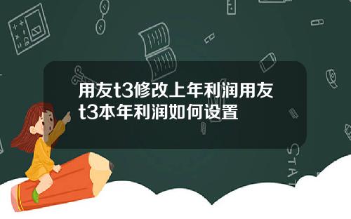 用友t3修改上年利润用友t3本年利润如何设置