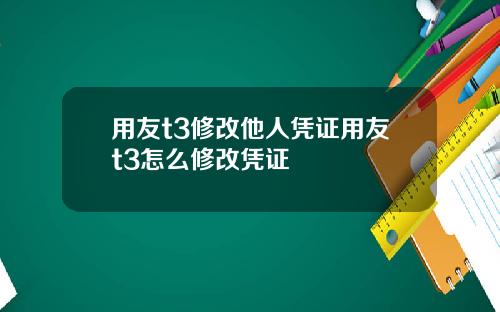 用友t3修改他人凭证用友t3怎么修改凭证