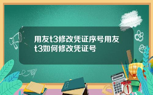 用友t3修改凭证序号用友t3如何修改凭证号