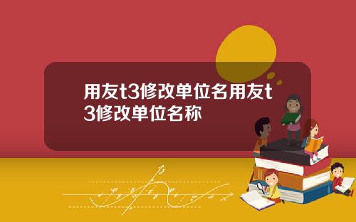 用友t3修改单位名用友t3修改单位名称