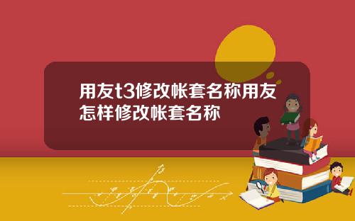 用友t3修改帐套名称用友怎样修改帐套名称