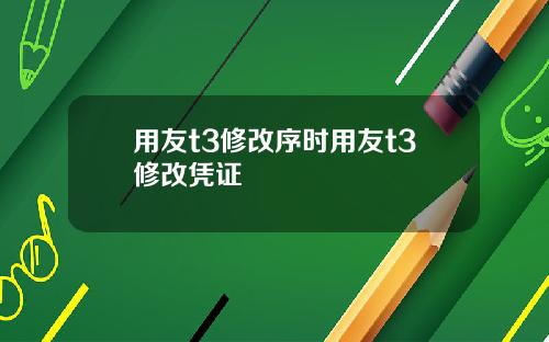 用友t3修改序时用友t3修改凭证