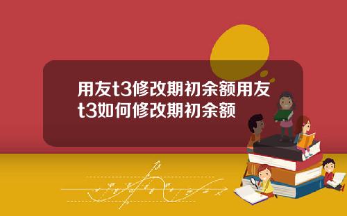 用友t3修改期初余额用友t3如何修改期初余额