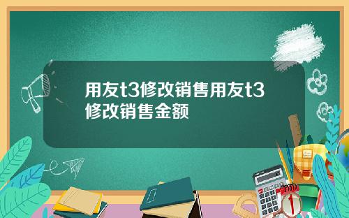 用友t3修改销售用友t3修改销售金额